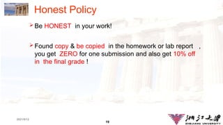 19
1.19
2021/9/12
Honest Policy
Be HONEST in your work!
Found copy & be copied in the homework or lab report ，
you get ZERO for one submission and also get 10% off
in the final grade !
 