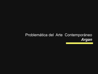 Problemática del Arte Contemporáneo
Argan
 