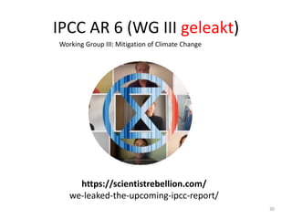 IPCC AR 6 (WG III geleakt)
30
Working Group III: Mitigation of Climate Change
https://scientistrebellion.com/
we-leaked-the-upcoming-ipcc-report/
 
