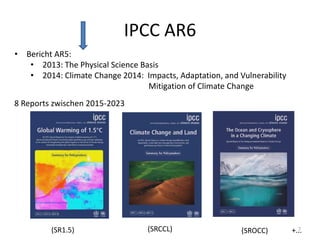 IPCC AR6
• Bericht AR5:
• 2013: The Physical Science Basis
• 2014: Climate Change 2014: Impacts, Adaptation, and Vulnerability
Mitigation of Climate Change
8 Reports zwischen 2015-2023
(SR1.5) (SRCCL) (SROCC) +...
7
 