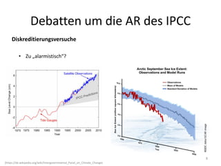 Debatten um die AR des IPCC
Diskreditierungsversuche
• Zu „alarmistisch“?
(https://de.wikipedia.org/wiki/Intergovernmental_Panel_on_Climate_Change)
8
 