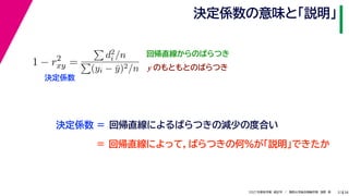38
2021年度秋学期　統計学　／　関西大学総合情報学部　浅野　晃
決定係数の意味と「説明」
31
回帰直線からのばらつき
1 − r2
xy =

d2
i /n

(yi − ȳ)2/n
決定係数
y のもともとのばらつき
決定係数 = 回帰直線によるばらつきの減少の度合い
＝ 回帰直線によって，ばらつきの何%が「説明」できたか
 