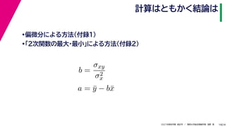 38
2021年度秋学期　統計学　／　関西大学総合情報学部　浅野　晃
計算はともかく結論は
18
•偏微分による方法（付録１）
•「２次関数の最大・最小」による方法（付録２）
b =
σxy
σ2
x
a = ȳ − bx̄
 