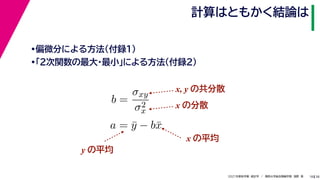 38
2021年度秋学期　統計学　／　関西大学総合情報学部　浅野　晃
計算はともかく結論は
18
•偏微分による方法（付録１）
•「２次関数の最大・最小」による方法（付録２）
b =
σxy
σ2
x
a = ȳ − bx̄
x, y の共分散
x の分散
x の平均
y の平均
 