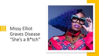 Missy Elliot
Graves Disease
“She’s a B*tch”
 