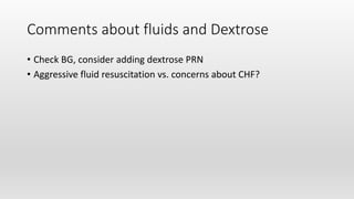 Comments about fluids and Dextrose
• Check BG, consider adding dextrose PRN
• Aggressive fluid resuscitation vs. concerns about CHF?
 