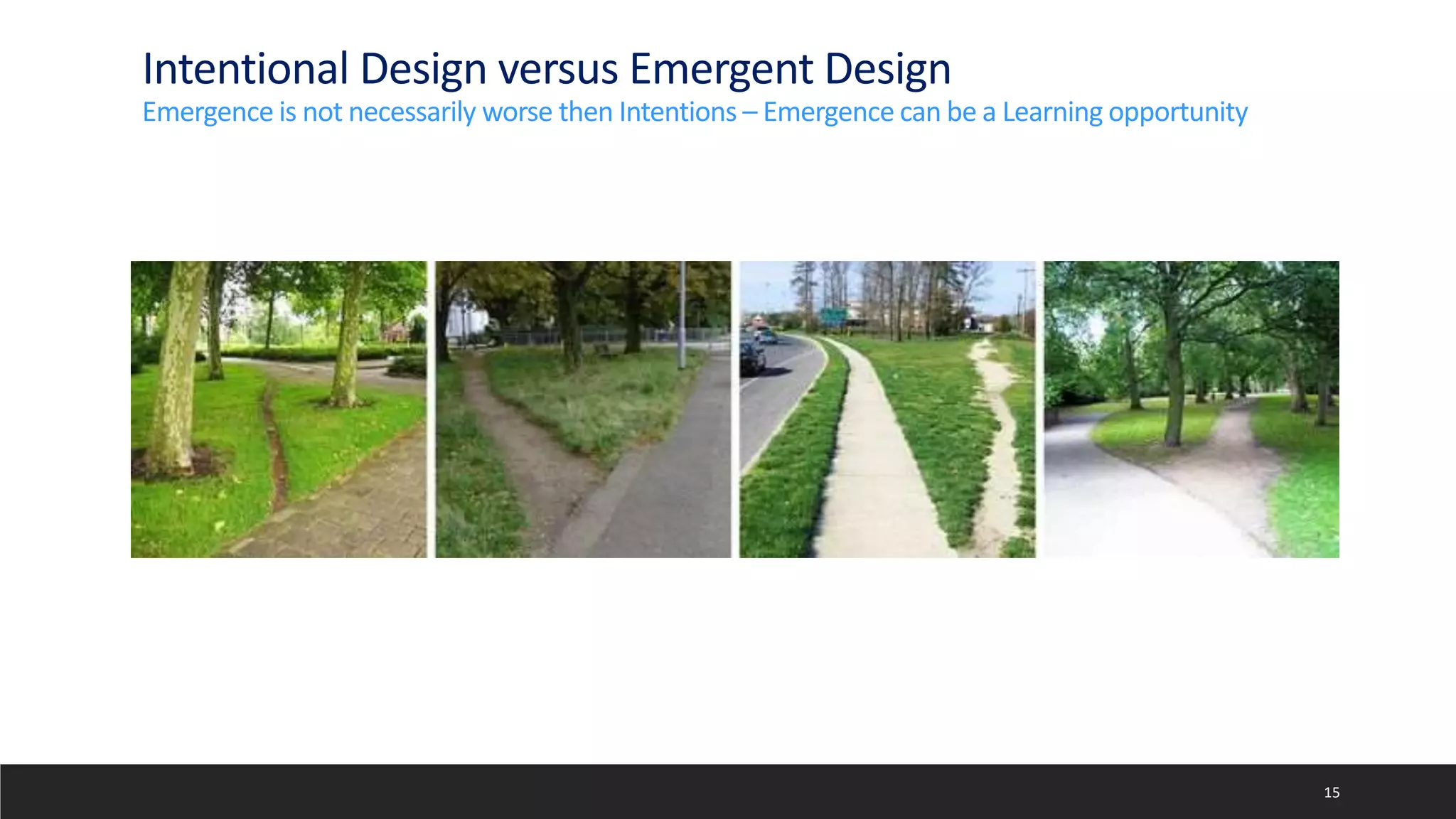 Intentional Design versus Emergent Design
Emergence is not necessarily worse then Intentions – Emergence can be a Learning opportunity
15
 