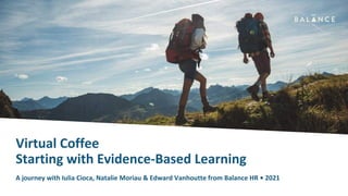 Balance Freelance
Virtual Coffee
Starting with Evidence-Based Learning
A journey with Iulia Cioca, Natalie Moriau & Edward Vanhoutte from Balance HR • 2021
 