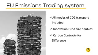 üAll modes of CO2 transport
included
ü Innovation Fund size doubles
ü Carbon Contracts for
Difference
EU Emissions Trading...