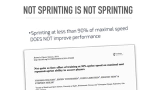 NOT SPRINTING IS NOT SPRINTING
•Sprinting at less than 90% of maximal speed
DOES NOT improve performance
 