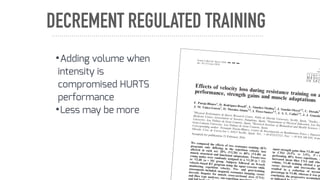 DECREMENT REGULATED TRAINING
Effects of velocity loss during resistance training on a
performance, strength gains and muscle adaptations
F. Pareja-Blanco1
, D. Rodr!
ıguez-Rosell1
, L. S!
anchez-Medina2
, J. Sanchis-Moysi3,4
, C. Dorado3,
J. M. Y!
a~
nez-Garc!
ıa1
, D. Morales-Alamo3,4
, I. P!
erez-Su!
arez3,4
, J. A. L. Calbet3,4
, J. J. Gonz!
ale
1
Physical Performance & Sports Research Center, Pablo de Olavide University, Seville, Spain, 2
Studies, R
Medicine Center, Government of Navarre, Pamplona, Spain, 3
Department of Physical Education, Las Pal
University, Las Palmas de Gran Canaria, Spain, 4
Research Institute of Biomedical and Health Sciences (I
Gran Canaria University, Las Palmas de Gran Canaria, Spain
Corresponding author: Fernando Pareja-Blanco, Centro de Investigaci!
on en Rendimiento F!
ısico y Deportiv
Olavide, Ctra. de Utrera km 1, 41013 Seville, Spain. Tel.: +34 653121522; Fax: +34 954 348 659; E-ma
Accepted for publication 23 February 2016
We compared the effects of two resistance training (RT)
programs only differing in the repetition velocity loss
allowed in each set: 20% (VL20) vs 40% (VL40) on
muscle structural and functional adaptations. Twenty-two
young males were randomly assigned to a VL20 (n = 12)
or VL40 (n = 10) group. Subjects followed an 8-week
velocity-based RT program using the squat exercise while
monitoring repetition velocity. Pre- and post-training
assessments included: magnetic resonance imaging, vastus
lateralis biopsies for muscle cross-sectional area (CSA)
and fiber type analyses, one-repetitio
and
squat strength gains than VL40 and
in CMJ (9.5% vs 3.5%, P < 0
performing 40% fewer repetitions. A
increased mean fiber CSA and whol
volume, VL40 training elicited a gre
vastus lateralis and intermedius th
resulted in a reduction of myosin
percentage in VL40, whereas it was pr
conclusion, the progressive accumulati
as indic
Scand J Med Sci Sports 2016: !!: !!–!!
doi: 10.1111/sms.12678
ª
Publ
•Adding volume when
intensity is
compromised HURTS
performance
•Less may be more
 
