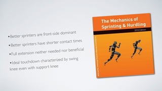•Better sprinters are front-side dominant
•Better sprinters have shorter contact times
•Full extension neither needed nor beneficial
•Ideal touchdown characterized by swing
knee even with support knee
 