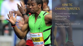KINETIC
CHARACTERISTICS
• Ground reaction forces
approaching 5x
bodyweight
• Muscle forces in excess of
7x bodyweight
 