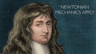 NEWTONIAN
MECHANICS APPLY
 