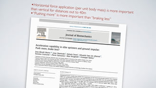 •Horizontal force application (per unit body mass) is more important
than vertical for distances out to 40m
•“Pushing more” is more important than “braking less”
 