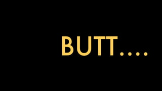 BUTT….
 