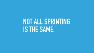 NOT ALL SPRINTING
IS THE SAME.
 