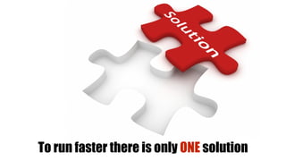 To run faster there is only ONE solution
 