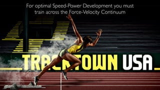 For optimal Speed-Power Development you must
train across the Force-Velocity Continuum
 