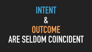 INTENT
&
OUTCOME
ARE SELDOM COINCIDENT
 