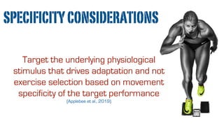 SPECIFICITYCONSIDERATIONS
Target the underlying physiological
stimulus that drives adaptation and not
exercise selection based on movement
specificity of the target performance
(Applebee et al., 2019)
 