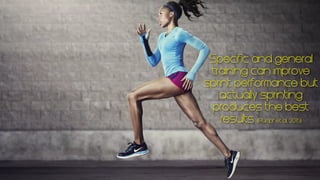 Specific and general
training can improve
sprint performance but
actually sprinting
produces the best
results (Rumpf et al., 2015)
 
