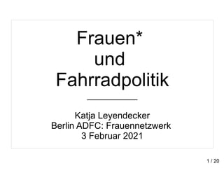 Frauen*
und
Fahrradpolitik
__________
Katja Leyendecker
Berlin ADFC: Frauennetzwerk
3 Februar 2021
1 / 20
 