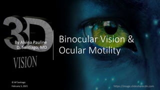 Binocular Vision &
Ocular Motility
By Alvina Pauline
D. Santiago, MD
© AP Santiago
February 5, 2021 https://image.slidesharecdn.com
 