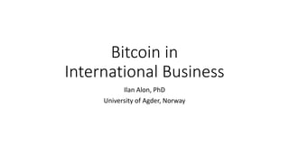 Bitcoin in
International Business
Ilan Alon, PhD
University of Agder, Norway
 