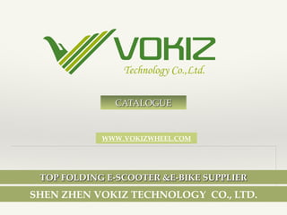 SHEN ZHEN VOKIZ TECHNOLOGY CO., LTD.
TOP FOLDING E-SCOOTER &E-BIKE SUPPLIER
WWW.VOKIZWHEEL.COM
CATALOGUE
 