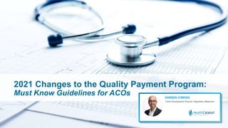 2021 Changes to the Quality Payment Program:
Must Know Guidelines for ACOs
 