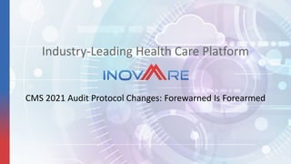 1
Industry-Leading Health Care Platform
CMS 2021 Audit Protocol Changes: Forewarned Is Forearmed
 