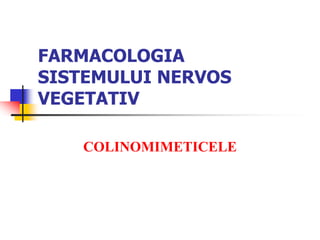 FARMACOLOGIA
SISTEMULUI NERVOS
VEGETATIV
COLINOMIMETICELE
 