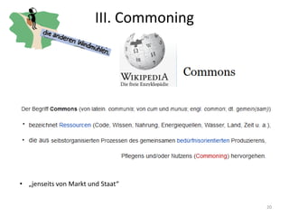 III. Commoning
20
• „jenseits von Markt und Staat“
 