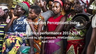 2021 Corruption Perceptions Index
Central Africa performance 2012-2021
Prepared by John Leonardo, PFMConnect,
April 2022
 