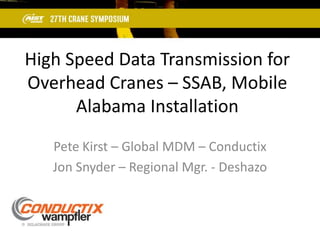 High Speed Data Transmission for
Overhead Cranes – SSAB, Mobile
Alabama Installation
Pete Kirst – Global MDM – Conductix
Jon Snyder – Regional Mgr. - Deshazo
 