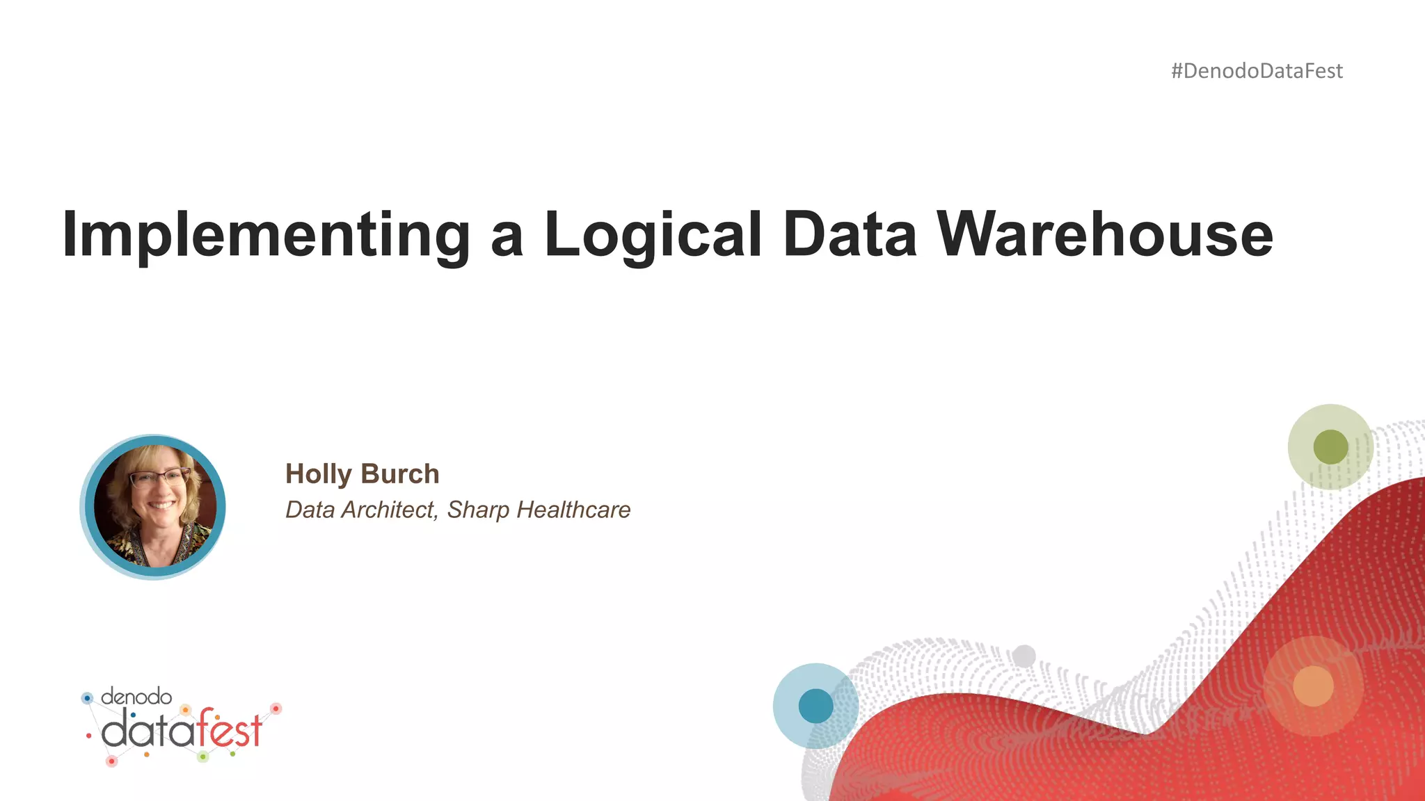 #DenodoDataFest
Implementing a Logical Data Warehouse
Data Architect, Sharp Healthcare
Holly Burch
 