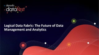 Logical Data Fabric: The Future of Data
Management and Analytics
 