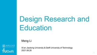 1
Design Research and
Education
Meng Li
Xi’an Jiaotong University & Delft University of Technology
2021.08.26
 