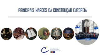 PRINCIPAIS MARCOS DA CONSTRUÇÃO EUROPEIA
 