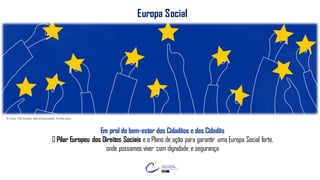 FELIZ
DIA DA EUROPA
JUNTOS SOMOS
MAIS FORTES!
© Foto: The Greats, AlexiaSouvalioti, To the stars.
Europa Social
Em prol do bem-estar dos Cidadãos e das Cidadãs
O Pilar Europeu dos Direitos Sociais e o Plano de ação para garantir uma Europa Social forte,
onde possamos viver com dignidade e segurança
 
