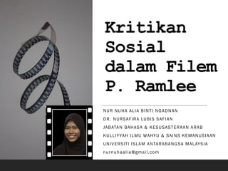 Kritikan
Sosial
dalam Filem
P. Ramlee
NUR NUHA ALIA BINTI NGADNAN
DR. NURSAFIRA LUBIS SAFIAN
JABATAN BAHASA & KESUSASTERAAN ARAB
KULLIYYAH ILMU WAHYU & SAINS KEMANUSIAAN
UNIVERSITI ISLAM ANTARABANGSA MALAYSIA
nurnuhaalia@gmail.com
 