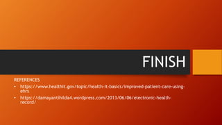 FINISH
REFERENCES
• https://www.healthit.gov/topic/health-it-basics/improved-patient-care-using-
ehrs
• https://damayantihilda4.wordpress.com/2013/06/06/electronic-health-
record/
 