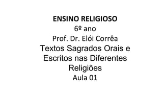 ENSINO RELIGIOSO
6º ano
Prof. Dr. Elói Corrêa
Textos Sagrados Orais e
Escritos nas Diferentes
Religiões
Aula 01
 