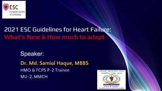 2021 ESC Guidelines for Heart Failure:
What’s New & How much to adapt
Speaker:
Dr. Md. Samiul Haque, MBBS
HMO & FCPS P-2 Trainee
MU-2, MMCH
 