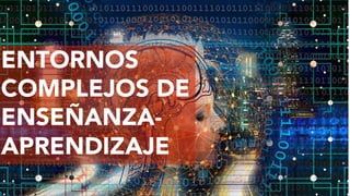 Imagen de Gerd Altmann en Pixabay
ENTORNOS
COMPLEJOS DE
ENSEÑANZA-
APRENDIZAJE
 