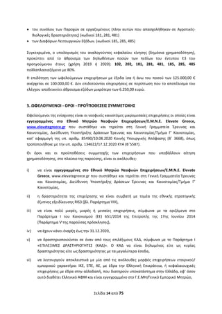 Σελίδα 14 από 75 
 
 του συνόλου των Παροχών σε εργαζομένους (πλην αυτών που απασχολήθηκαν σε Αγροτικές‐
Βιολογικές δραστηριότητες) (κωδικοί 181, 281, 481) 
 των Διαφόρων Λειτουργικών Εξόδων. (κωδικοί 185, 285, 485) 
 
Συγκεκριμένα,  ο  υπολογισμός  του  αναλογούντος  κεφαλαίου  κίνησης  (δημόσια  χρηματοδότηση), 
προκύπτει  από  το  άθροισμα  των  δηλωθέντων  ποσών  των  πεδίων  του  έντυπου  Ε3  του 
προηγούμενου  έτους  (χρήση  2019  ή  2020):  102,  202,  181,  281,  481,  185,  285,  485 
πολλαπλασιαζόμενο με 80%.  
Η επιδότηση των ωφελούμενων επιχειρήσεων με έξοδα ίσα ή άνω του ποσού των 125.000,00 € 
ανέρχεται σε 100.000,00 €. Δεν επιδοτούνται επιχειρήσεις σε περίπτωση που το αποτέλεσμα του 
ελέγχου αποδεικνύει άθροισμα εξόδων μικρότερο των 6.250,00 ευρώ. 
 
5. ΩΦΕΛΟΥΜΕΝΟΙ ‐ ΟΡΟΙ ‐ ΠΡΟΫΠΟΘΕΣΕΙΣ ΣΥΜΜΕΤΟΧΗΣ  
Ωφελούμενοι της ενίσχυσης είναι οι νεοφυείς καινοτόμες μικρομεσαίες επιχειρήσεις οι οποίες είναι 
εγγεγραμμένες  στο  Εθνικό  Μητρώο  Νεοφυών  Επιχειρήσεων/Ε.Μ.Ν.Ε.  Elevate  Greece, 
www.elevategreece.gr  που  συστάθηκε  και  τηρείται  στη  Γενική  Γραμματεία  Έρευνας  και 
Καινοτομίας,  Διεύθυνση  Υποστήριξης  Δράσεων  Έρευνας  και  Καινοτομίας/Τμήμα  Γ’  Καινοτομίας, 
κατ’  εφαρμογή  της  υπ.  αριθμ.  85490/10.08.2020  Κοινής  Υπουργικής  Απόφασης  (Β΄  3668),  όπως 
τροποποιήθηκε με την υπ. αριθμ. 134622/17.12.2020 ΚΥΑ (Β΄5587).  
Οι  όροι  και  οι  προϋποθέσεις  συμμετοχής  των  επιχειρήσεων  που  υποβάλλουν  αίτηση 
χρηματοδότησης, στο πλαίσιο της παρούσης, είναι οι ακόλουθες: 
 
i)   να  είναι  εγγεγραμμένες  στο  Εθνικό  Μητρώο  Νεοφυών  Επιχειρήσεων/Ε.Μ.Ν.Ε.  Elevate 
Greece, www.elevategreece.gr που συστάθηκε και τηρείται στη Γενική Γραμματεία Έρευνας 
και  Καινοτομίας,  Διεύθυνση  Υποστήριξης  Δράσεων  Έρευνας  και  Καινοτομίας/Τμήμα  Γ’ 
Καινοτομίας,  
ii)    η  δραστηριότητα  της  επιχείρησης  να  είναι  συμβατή  με  τομέα  της  εθνικής  στρατηγικής 
έξυπνης εξειδίκευσης RIS3 (βλ. Παράρτημα VIII), 
iii)    να  είναι  πολύ  μικρές,  μικρές  ή  μεσαίες  επιχειρήσεις,  σύμφωνα  με  τα  οριζόμενα  στο 
Παράρτημα  I  του  Κανονισμού  (ΕΕ)  651/2014  της  Επιτροπής  της  17ης  Ιουνίου  2014 
(Παράρτημα V της παρούσας πρόσκλησης), 
iv)    να έχουν κάνει έναρξη έως την 31.12.2020, 
v)   να  δραστηριοποιούνται  σε  έναν  από  τους  επιλέξιμους  ΚΑΔ,  σύμφωνα  με  το  Παράρτημα  I 
«ΕΠΙΛΕΞΙΜΕΣ  ΔΡΑΣΤΗΡΙΟΤΗΤΕΣ  (ΚΑΔ)».  O  ΚΑΔ  να  είναι  δηλωμένος  είτε  ως  κυρίας 
δραστηριότητας είτε ως δραστηριότητας με τα μεγαλύτερα έσοδα,  
vi)   να  λειτουργούν  αποκλειστικά  με  μία  από  τις  ακόλουθες  μορφές  επιχειρήσεων  εταιρικού/ 
εμπορικού  χαρακτήρα:  ΙΚΕ,  ΕΠΕ,  ΑΕ,  με  έδρα  την  Ελληνική  Επικράτεια,  ή  κεφαλαιουχικές 
επιχειρήσεις με έδρα στην αλλοδαπή, που διατηρούν υποκατάστημα στην Ελλάδα, εφ’ όσον 
αυτό διαθέτει Ελληνικό ΑΦΜ και είναι εγγεγραμμένο στο Γ.Ε.ΜΗ/Γενικό Εμπορικό Μητρώο, 
ΑΔΑ: ΩΞΛΥ46ΜΤΛΡ-ΓΡΛ
 