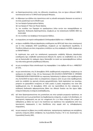 Σελίδα 15 από 75 
 
vii)   να  δραστηριοποιούνται  εντός  της  ελληνικής  επικράτειας,  ήτοι  να  έχουν  ελληνικό  ΑΦΜ  ή 
πιστοποιητικό από το Γ.Ε.ΜΗ/Γενικό Εμπορικό Μητρώο, 
viii)   το άθροισμα των εξόδων που προκύπτουν από τις κάτωθι κατηγορίες δαπανών να ισούται ή 
να είναι μεγαλύτερο των 6.250,00 ευρώ.  
1α. των Αγορών Εμπορευμάτων Χρήσης 
1β. των Αγορών Α’ Υλών και Υλικών Χρήσης 
1γ.  του  συνόλου  των  Παροχών  σε  εργαζομένους  (πλην  αυτών  που  απασχολήθηκαν  σε 
Αγροτικές‐  Βιολογικές  δραστηριότητες),  σύμφωνα  με  την  ανακοίνωση  C(2020)  1863  της 
19.03.2020 
1δ. του συνόλου των Διαφόρων Λειτουργικών Εξόδων, 
ix)   οι επιχειρήσεις να τηρούν απλογραφικά ή διπλογραφικά βιβλία του ν. 4308/2014,  
x)    να έχουν υποβάλλει δήλωση φορολογίας εισοδήματος και ΦΠΑ (εφ’ όσον είναι υποκείμενες) 
για  το  έτος  αναφοράς  2019  εμπρόθεσμα,  σύμφωνα  με  την  φορολογική  νομοθεσία,  ή 
Υπεύθυνη Δήλωση για όσες επιχειρήσεις επιλέξουν ως έτος αναφοράς το 2020, σύμφωνα με 
το ΠΑΡΑΡΤΗΜΑ IV. 
Σε  περίπτωση  που  μετά  την  καταληκτική  ημερομηνία  υποβολής  δήλωσης  φορολογίας 
εισοδήματος έχει υποβληθεί τροποποιητική δήλωση Ε3, πρέπει να υποβληθούν και οι δύο 
για να διαπιστωθεί ότι πράγματι έχουν δαπανηθεί τα ποσά των προαναφερθέντων πεδίων 
της τελευταίας χρονικά εμπρόθεσμης δήλωσης.  
xi)  να μην συντρέχουν λόγοι αποκλεισμού της παραγράφου 1 του άρθρου 40 του ν. 4488/2017 
(Α΄137), 
xii)   να μην αποτελούσαν, στις 31 Δεκεμβρίου 2019, προβληματικές επιχειρήσεις, σύμφωνα με τα 
οριζόμενα στο άρθρο 2 παρ. 18 του Κανονισμού (ΕΕ) 651/2014 (ΠΑΡΑΡΤΗΜΑ VI: ΟΡΙΣΜΟΣ 
ΠΡΟΒΛΗΜΑΤΙΚΩΝ ΕΠΙΧΕΙΡΗΣΕΩΝ της παρούσας Πρόσκλησης) ή εφόσον ήταν προβληματικές 
στις 31/12/2019 να έχουν κάνει τις απαραίτητες ενέργειες ώστε να μην είναι προβληματικές 
κατά  την  υποβολή  της  σχετικής  αίτησης  χρηματοδότησης.  Κατά  παρέκκλιση  των  ανωτέρω, 
μπορούν  να  χορηγηθούν  ενισχύσεις  σε  πολύ  μικρές  ή  μικρές  επιχειρήσεις  που  ήταν  ήδη 
προβληματικές  στις  31  Δεκεμβρίου  2019,  υπό  την  προϋπόθεση  ότι  δεν  υπάγονται  σε 
συλλογική  διαδικασία  αφερεγγυότητας  βάσει  του  εθνικού  δικαίου  και  δεν  έχουν  λάβει 
ενίσχυση διάσωσης ή ενίσχυση αναδιάρθρωσης, 
xiii)   εφ’ όσον δραστηριοποιούνται στη μεταποίηση και στην εμπορία γεωργικών προϊόντων, να 
δεσμευτούν για τη μη μετακύληση της λαμβανόμενης ενίσχυσης, εν μέρει ή εξ ολοκλήρου, σε 
πρωτογενείς  παραγωγούς  και  για  την  υποχρέωση  ότι  η  εν  λόγω  ενίσχυση  δεν  μπορεί  να 
καθορίζεται  με  βάση  την  τιμή  ή  την  ποσότητα  των  προϊόντων  που  αγοράζονται  από  τους 
πρωτογενείς  παραγωγούς  ή  που  διατίθενται  στην  αγορά  από  τις  ενδιαφερόμενες 
επιχειρήσεις, 
xiv)   να μην εκκρεμεί εις βάρος τους εντολή ανάκτησης  προηγούμενης παράνομης και ασύμβατης 
κρατικής  ενίσχυσης  βάσει  απόφασης  της  Ευρωπαϊκής  Ένωσης  /  ΕΕ  ή  του  Δικαστηρίου  της 
Ευρωπαϊκής Ένωσης /ΔΕΕ, 
ΑΔΑ: ΩΞΛΥ46ΜΤΛΡ-ΓΡΛ
 