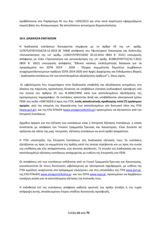 Σελίδα 22 από 75 
 
προβλέπονται  στο  Παράρτημα  XII  του  Καν.  1303/2013  και  στην  κατά  περίπτωση  εφαρμοζόμενη 
νομική βάση του Ανταγωνισμού, θα αποτελέσουν αντικείμενο δημοσιοποίησης.  
 
10.4. ΔΙΑΔΙΚΑΣΙΑ ΕΝΣΤΑΣΕΩΝ 
Η  διαδικασία  ενστάσεων  διενεργείται  σύμφωνα  με  το  άρθρο  43  της  υπ΄  αριθμ. 
137675/EΥΘΥ1016/19‐12‐2018  (Β΄  5968)  απόφασης  του  Υφυπουργού  Οικονομίας  και  Ανάπτυξης 
«Αντικατάσταση  της  υπ’  αριθμ.  110427/EΥΘΥ/1020/  20.10.2016  (ΦΕΚ  Β΄  3521)  υπουργικής 
απόφασης  με  τίτλο  «Τροποποίηση  και  αντικατάσταση  της  υπ’  αριθμ.  81986/ΕΥΘΥ712/31.7.2015 
(ΦΕΚ  Β΄  1822)  υπουργικής  απόφασης  “Εθνικοί  κανόνες  επιλεξιμότητας  δαπανών  για  τα 
προγράμματα  του  ΕΣΠΑ  2014  ‐  2020  ‐  Έλεγχοι  νομιμότητας  δημοσίων  συμβάσεων 
συγχρηματοδοτούμενων πράξεων ΕΣΠΑ 2014‐2020 από Αρχές Διαχείρισης και Ενδιάμεσους Φορείς 
‐ Διαδικασία ενστάσεων επί των αποτελεσμάτων αξιολόγησης πράξεων”», όπως ισχύει.   
 Οι  ωφελούμενοι  που  συμμετέχουν  στην  διαδικασία  υποβολής  και  αξιολόγησης  αιτημάτων,  στο 
πλαίσιο της παρούσης πρόσκλησης δύνανται να υποβάλουν ένσταση (ενδικοφανή προσφυγή υπό 
την  έννοια  του  άρθρου  25  του  Ν.2690/1999)  κατά  των  αποτελεσμάτων  αξιολόγησης  της 
προηγούμενης παραγράφου. Οι ενστάσεις ασκούνται άπαξ και υποβάλλονται ηλεκτρονικά (μέσω 
ΠΣΚΕ στο πεδίο «ΕΝΣΤΑΣΕΙΣ») προς την ΓΓΕΚ, εντός αποκλειστικής προθεσμίας επτά (7) εργάσιμων 
ημερών,  από  την  επομένη  της  δημοσίευσης  των  αποτελεσμάτων  στο  δικτυακό  τόπο  της  ΓΓΕΚ 
(www.gsrt.gr), και της ΕΥΔ ΕΠΑνΕΚ (www.antagonistikotita.gr) προκειμένου να εξεταστούν από την 
Επιτροπή Ενστάσεων. 
Αρμόδιο όργανο για την εξέταση των ενστάσεων είναι η Επιτροπή Εξέτασης Ενστάσεων, η οποία 
συνίσταται  με  απόφαση  του  Γενικού  Γραμματέα  Έρευνας  και  Καινοτομίας.  Είναι  δυνατόν  να 
ορίζονται και πλέον της μιας  επιτροπές  εξέτασης ενστάσεων αν αυτό κριθεί απαραίτητο.  
Η  ΓΓΕΚ  υποστηρίζει  την  Επιτροπή  Ενστάσεων  στη  διαδικασία  εξέτασής  τους.  Οι  ενστάσεις  
εξετάζονται ως προς τη νομιμότητα της πράξης κατά της οποίας στρέφονται και ως προς την ουσία 
της υπόθεσης και είτε απορρίπτονται, είτε γίνονται αποδεκτές. Το σύνολο της διαδικασίας και των 
αποτελεσμάτων εξέτασης ενστάσεων καταχωρείται με ευθύνη της Επιτροπής στο ΠΣΚΕ.  
Οι αποφάσεις επί των ενστάσεων εκδίδονται από το Γενικό Γραμματέα Έρευνας και Καινοτομίας, 
κοινοποιούνται  δε  στους  δυνητικούς  ωφελούμενος  με  ηλεκτρονικό  ταχυδρομείο,  με  ευθύνη  της 
ΓΓΕΚ αμελλητί, αναρτώνται στο πρόγραμμα «Διαύγεια», και στις ιστοσελίδες της ΓΓΕΚ www.gsrt.gr, 
της ΕΥΔ ΕΠΑνΕΚ) www.antagonistikotita.gr  και του ΕΣΠΑ www.espa.gr, προκειμένου να λαμβάνουν 
εγκαίρως γνώση για τα αποτελέσματα εξέτασης της ένστασής τους. 
Η  εκδοθείσα  επί  της  ενστάσεως  απόφαση  καθιστά  οριστική  την  πράξη  ένταξης  ή  την  τυχόν 
απόρριψη αυτής, αποκλειομένου έτερου σταδίου διοικητικής προσφυγής. 
 
ΑΔΑ: ΩΞΛΥ46ΜΤΛΡ-ΓΡΛ
 