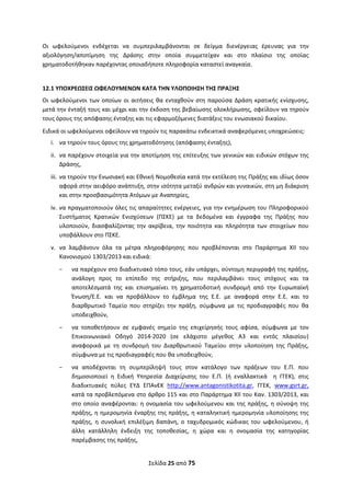 Σελίδα 25 από 75 
 
Οι  ωφελούμενοι  ενδέχεται  να  συμπεριλαμβάνονται  σε  δείγμα  διενέργειας  έρευνας  για  την 
αξιολόγηση/αποτίμηση  της  Δράσης  στην  οποία  συμμετείχαν  και  στο  πλαίσιο  της  οποίας 
χρηματοδοτήθηκαν παρέχοντας οποιαδήποτε πληροφορία καταστεί αναγκαία.  
 
12.1 ΥΠΟΧΡΕΩΣΕΙΣ ΩΦΕΛΟΥΜΕΝΩΝ ΚΑΤΑ ΤΗΝ ΥΛΟΠΟΙΗΣΗ ΤΗΣ ΠΡΑΞΗΣ 
Οι ωφελούμενοι των οποίων οι αιτήσεις θα ενταχθούν στη παρούσα Δράση κρατικής ενίσχυσης, 
μετά την ένταξή τους και μέχρι και την έκδοση της βεβαίωσης ολοκλήρωσης, οφείλουν να τηρούν 
τους όρους της απόφασης ένταξης και τις εφαρμοζόμενες διατάξεις του ενωσιακού δικαίου.  
Ειδικά οι ωφελούμενοι οφείλουν να τηρούν τις παρακάτω ενδεικτικά αναφερόμενες υποχρεώσεις:  
i. να τηρούν τους όρους της χρηματοδότησης (απόφασης ένταξης), 
ii. να παρέχουν στοιχεία για την αποτίμηση της επίτευξης των γενικών και ειδικών στόχων της 
Δράσης,  
iii. να τηρούν την Ενωσιακή και Εθνική Νομοθεσία κατά την εκτέλεση της Πράξης και ιδίως όσον 
αφορά στην αειφόρο ανάπτυξη, στην ισότητα μεταξύ ανδρών και γυναικών, στη μη διάκριση 
και στην προσβασιμότητα Ατόμων με Αναπηρίες,  
iv. να πραγματοποιούν όλες τις απαραίτητες ενέργειες, για την ενημέρωση του Πληροφορικού 
Συστήματος  Κρατικών  Ενισχύσεων  (ΠΣΚΕ)  με  τα  δεδομένα  και  έγγραφα  της  Πράξης  που 
υλοποιούν,  διασφαλίζοντας  την  ακρίβεια,  την  ποιότητα  και  πληρότητα  των  στοιχείων  που 
υποβάλλουν στο ΠΣΚΕ.  
v. να  λαμβάνουν  όλα  τα  μέτρα  πληροφόρησης  που  προβλέπονται  στο  Παράρτημα  XII  του 
Κανονισμού 1303/2013 και ειδικά:  
− να παρέχουν στο διαδικτυακό τόπο τους, εάν υπάρχει, σύντομη περιγραφή της πράξης, 
ανάλογη  προς  το  επίπεδο  της  στήριξης,  που  περιλαμβάνει  τους  στόχους  και  τα 
αποτελέσματά  της  και  επισημαίνει  τη  χρηματοδοτική  συνδρομή  από  την  Ευρωπαϊκή 
Ένωση/Ε.Ε.  και  να  προβάλλουν  το  έμβλημα  της  Ε.Ε.  με  αναφορά  στην  Ε.Ε.  και  το 
διαρθρωτικό  Ταμείο  που  στηρίζει  την  πράξη,  σύμφωνα  με  τις  προδιαγραφές  που  θα 
υποδειχθούν,  
− να  τοποθετήσουν  σε  εμφανές  σημείο  της  επιχείρησής  τους  αφίσα,  σύμφωνα  με  τον 
Επικοινωνιακό  Οδηγό  2014‐2020  (σε  ελάχιστο  μέγεθος  A3  και  εντός  πλαισίου) 
αναφορικά  με  τη  συνδρομή  του  Διαρθρωτικού  Ταμείου  στην  υλοποίηση  της  Πράξης, 
σύμφωνα με τις προδιαγραφές που θα υποδειχθούν,  
− να  αποδέχονται  τη  συμπερίληψή  τους  στον  κατάλογο  των  πράξεων  του  Ε.Π.  που 
δημοσιοποιεί  η  Ειδική  Υπηρεσία  Διαχείρισης  του  Ε.Π.  (ή  εναλλακτικά    η  ΓΓΕΚ),  στις 
διαδικτυακές  πύλες  ΕΥΔ  ΕΠΑνΕΚ  http://www.antagonistikotita.gr,  ΓΓΕΚ,  www.gsrt.gr, 
κατά τα προβλεπόμενα στο άρθρο 115 και στο Παράρτημα ΧΙΙ του Καν. 1303/2013, και 
στο οποίο αναφέρονται: η ονομασία του ωφελούμενου και της πράξης, η σύνοψη της 
πράξης, η ημερομηνία έναρξης της πράξης, η καταληκτική ημερομηνία υλοποίησης της 
πράξης,  η  συνολική  επιλέξιμη  δαπάνη,  ο  ταχυδρομικός  κώδικας  του  ωφελούμενου,  ή 
άλλη  κατάλληλη  ένδειξη  της  τοποθεσίας,  η  χώρα  και  η  ονομασία  της  κατηγορίας 
παρέμβασης της πράξης,  
ΑΔΑ: ΩΞΛΥ46ΜΤΛΡ-ΓΡΛ
 